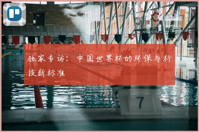 独家专访：中国世界杯的环保与科技新标准