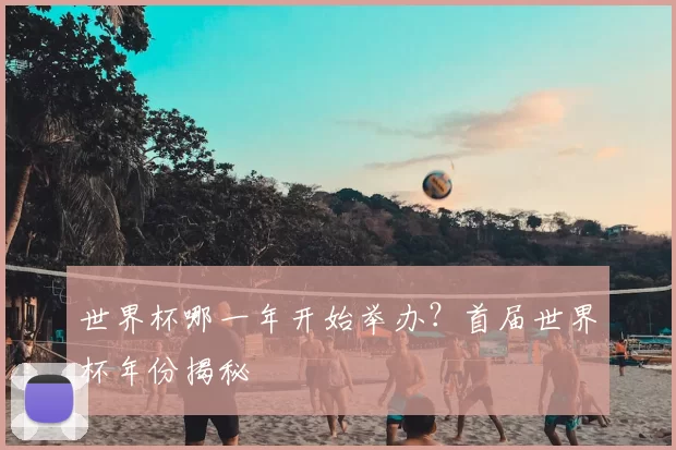 世界杯哪一年开始举办?首届世界杯年份揭秘