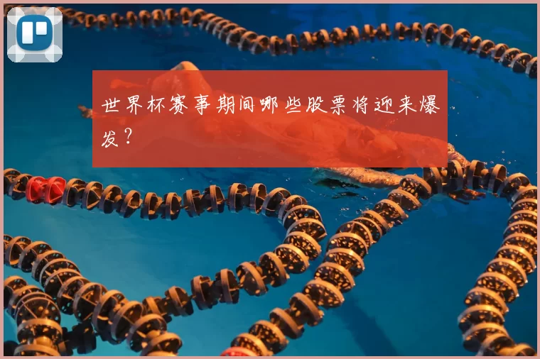 世界杯赛事期间哪些股票将迎来爆发?