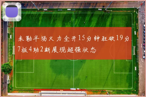 米勒半场火力全开15分钟狂砍19分7板4助2断展现超强状态