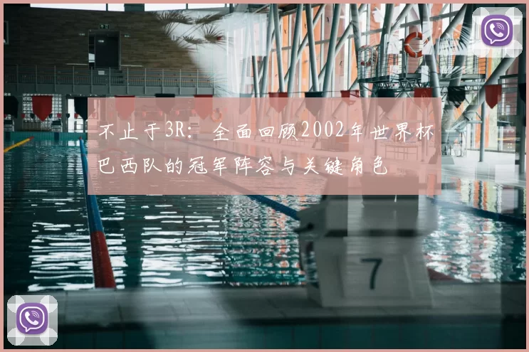 不止于3R:全面回顾2002年世界杯巴西队的冠军阵容与关键角色