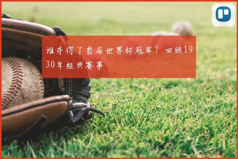 谁夺得了首届世界杯冠军?回顾1930年经典赛事