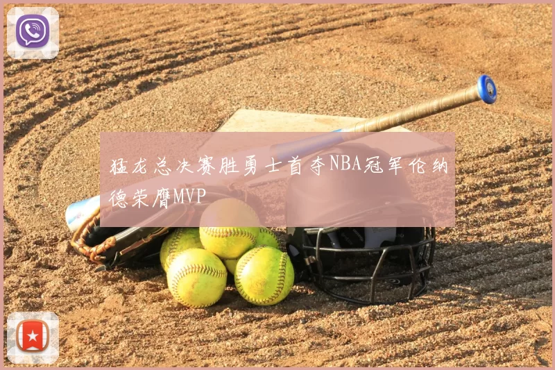 猛龙总决赛胜勇士首夺NBA冠军伦纳德荣膺MVP
