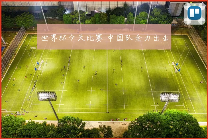 世界杯今天比赛 中国队全力出击