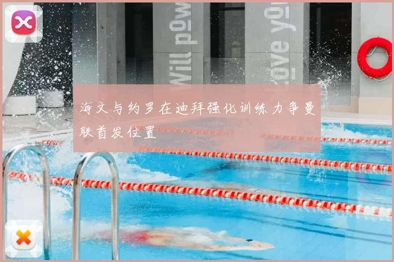 海文与约罗在迪拜强化训练力争曼联首发位置