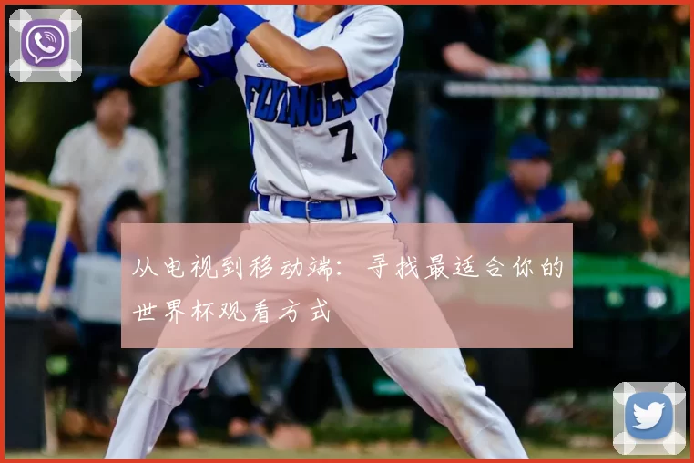 从电视到移动端:寻找最适合你的世界杯观看方式