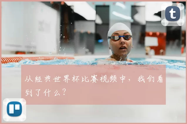 从经典世界杯比赛视频中，我们看到了什么？