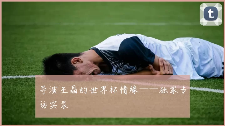 导演王晶的世界杯情缘——独家专访实录