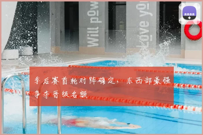 季后赛首轮对阵确定，东西部豪强争夺晋级名额