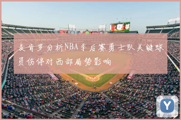 麦肯罗分析NBA季后赛勇士队关键球员伤停对西部局势影响