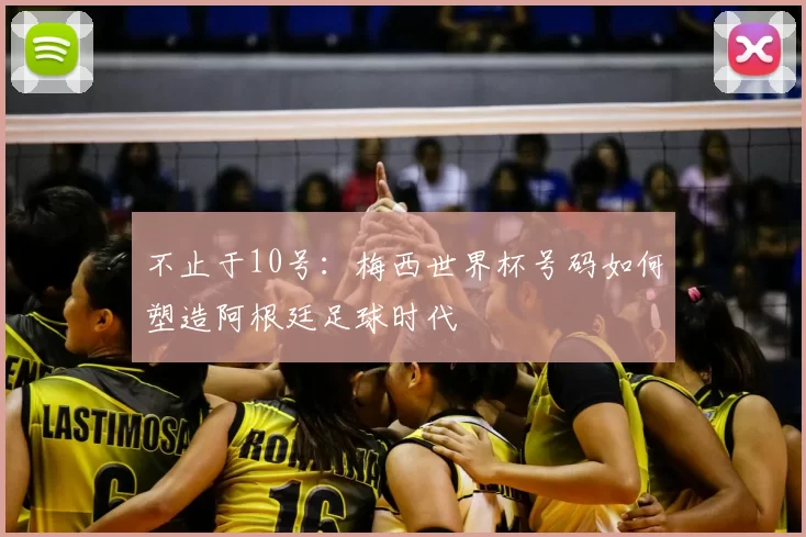 不止于10号:梅西世界杯号码如何塑造阿根廷足球时代