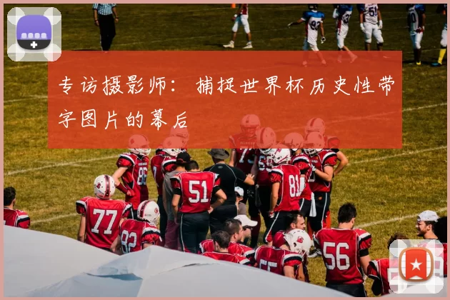 专访摄影师：捕捉世界杯历史性带字图片的幕后