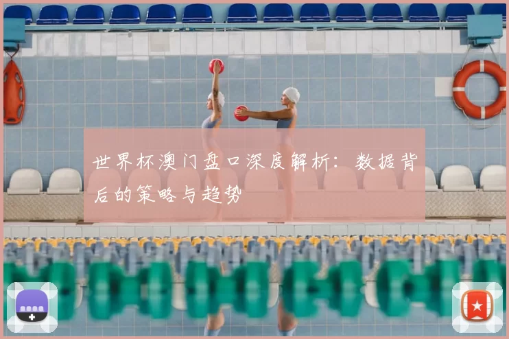 世界杯澳门盘口深度解析：数据背后的策略与趋势