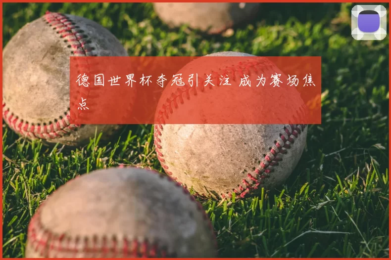 德国世界杯夺冠引关注 成为赛场焦点