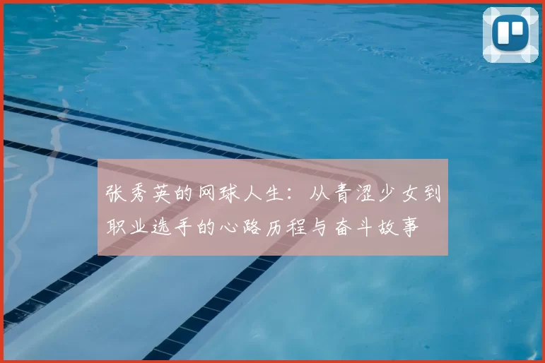 张秀英的网球人生：从青涩少女到职业选手的心路历程与奋斗故事