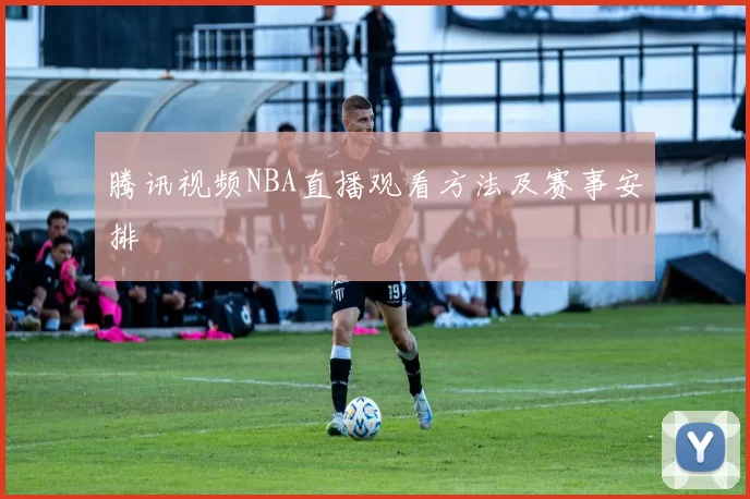 腾讯视频NBA直播观看方法及赛事安排
