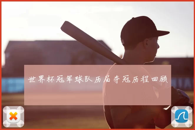 世界杯冠军球队历届夺冠历程回顾
