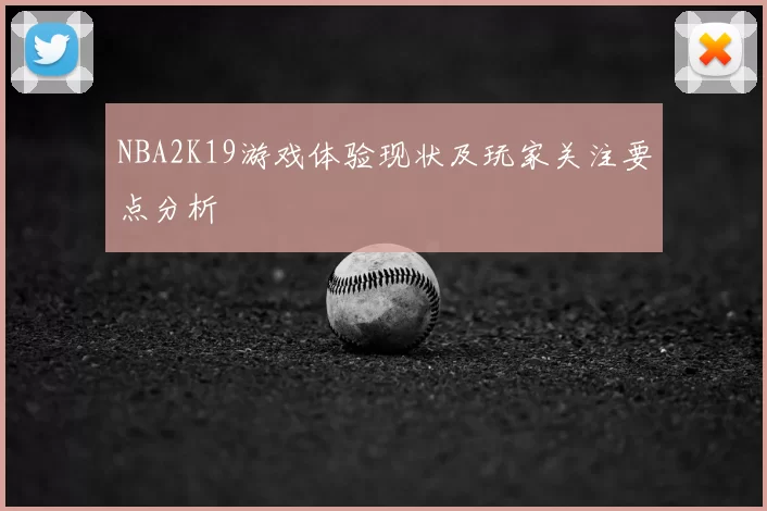 NBA2K19游戏体验现状及玩家关注要点分析