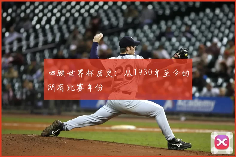 回顾世界杯历史:从1930年至今的所有比赛年份