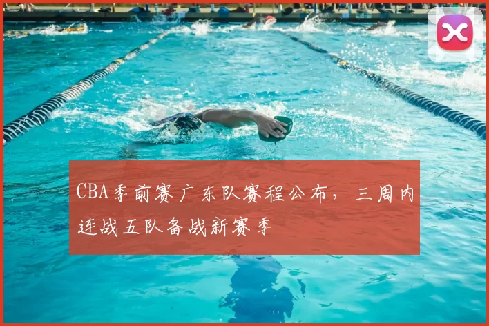 CBA季前赛广东队赛程公布，三周内连战五队备战新赛季