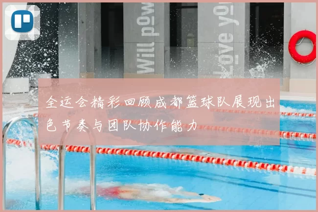 全运会精彩回顾成都篮球队展现出色节奏与团队协作能力
