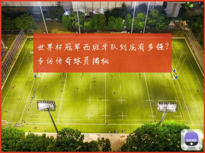 世界杯冠军西班牙队到底有多强？专访传奇球员揭秘