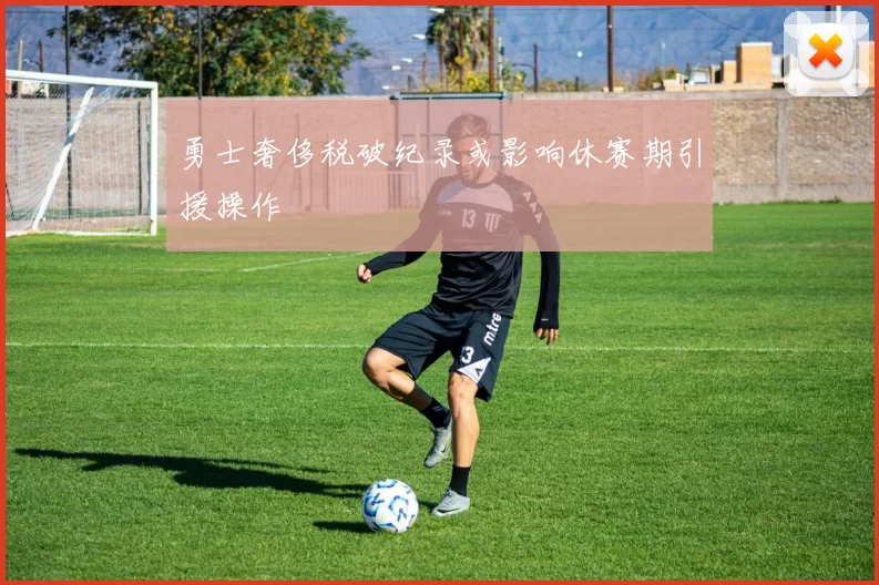 勇士奢侈税破纪录或影响休赛期引援操作