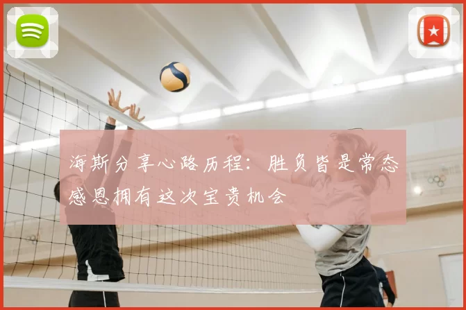 海斯分享心路历程:胜负皆是常态感恩拥有这次宝贵机会