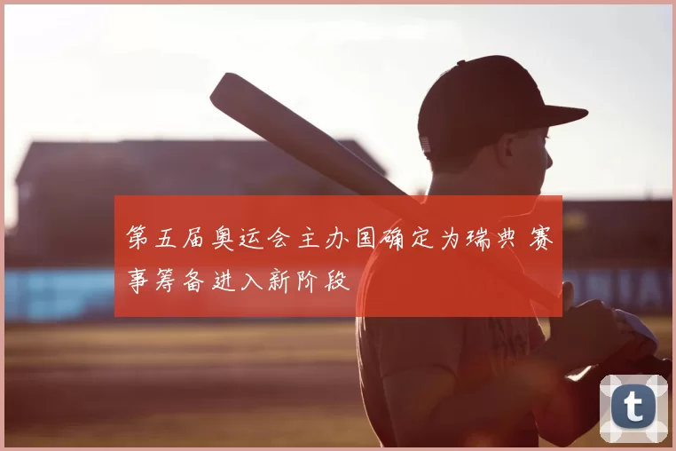 第五届奥运会主办国确定为瑞典 赛事筹备进入新阶段