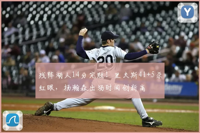 残阵湖人14分完败!里夫斯41+5杀红眼,杨瀚森出场时间创新高