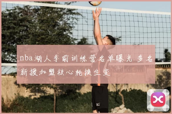 nba湖人季前训练营名单曝光 多名新援加盟核心轮换生变