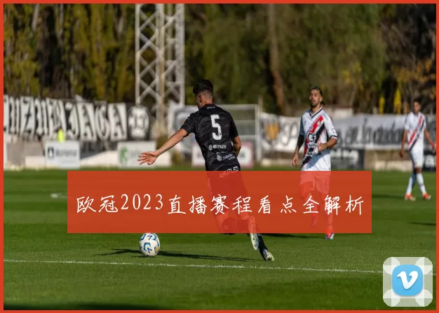 欧冠2023直播赛程看点全解析