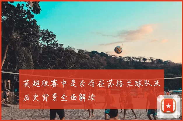 英超联赛中是否存在苏格兰球队及历史背景全面解读