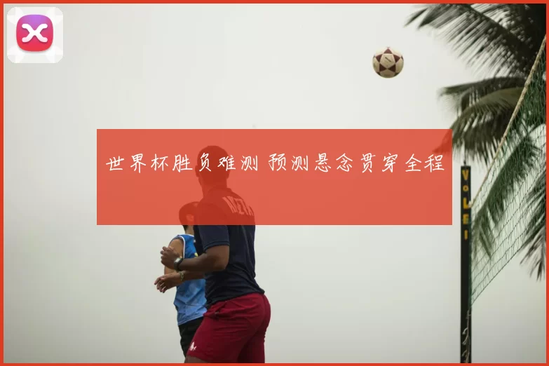 世界杯胜负难测 预测悬念贯穿全程