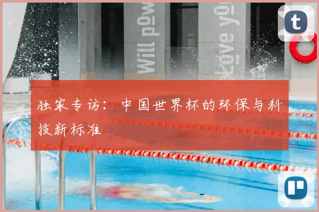 独家专访:中国世界杯的环保与科技新标准