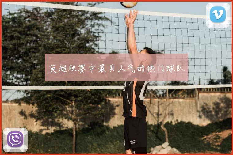 英超联赛中最具人气的热门球队