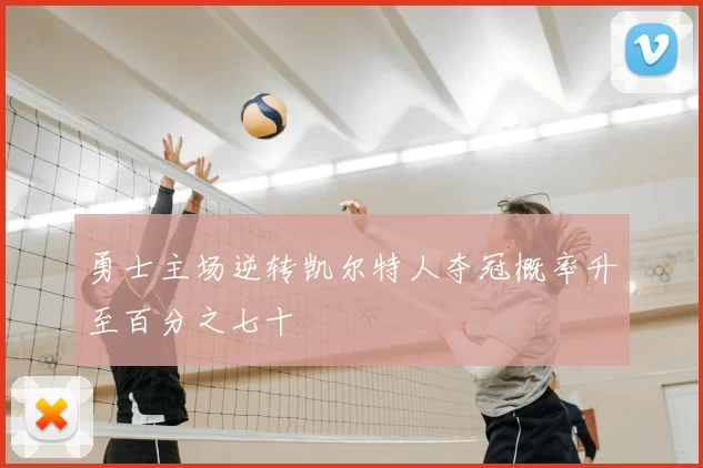 勇士主场逆转凯尔特人夺冠概率升至百分之七十